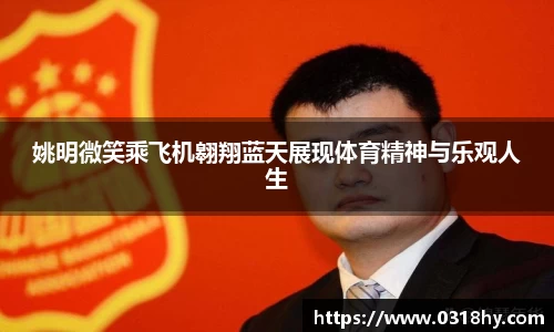 姚明微笑乘飞机翱翔蓝天展现体育精神与乐观人生