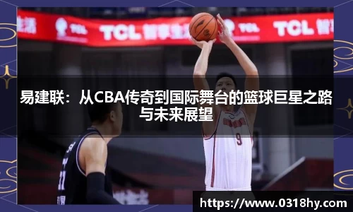 易建联：从CBA传奇到国际舞台的篮球巨星之路与未来展望